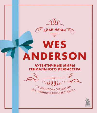 Книга Уэс Андерсон Аутентичные миры гениального режиссера От Бутылочной ракеты до Французского вестника