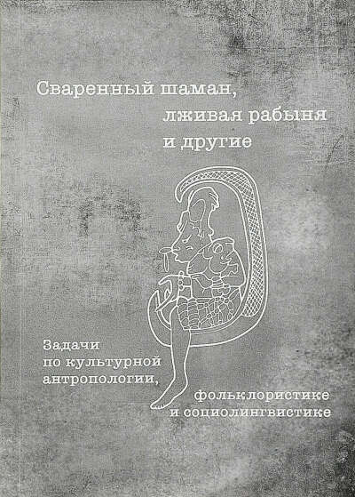 Сваренный шаман, лживая рабыня и другие : задачи по культурной антропологии, фольклористике и социолингвистике
