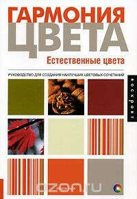 Гармония цвета. Естественные цвета. Руководство для создания наилучших цветовых сочетаний