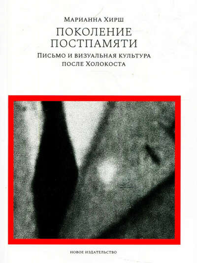 Поколение постпамяти. Письмо и визуальная культура после Холокоста (Марианна Хирш)