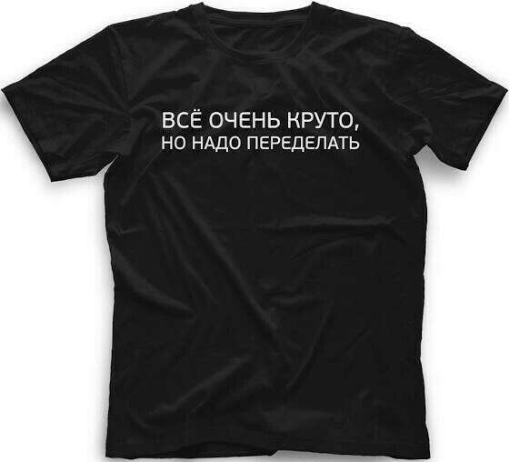 Футболка с надписью «все очень круто, но надо переделать»