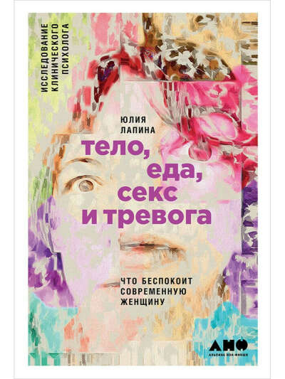 Тело, еда, секс и тревога: Что беспокоит современную женщину. Исследование клинического психолога, Альпина нон-фикшн