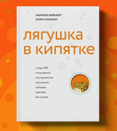 Лягушка в кипятке и еще 300 популярных инструментов мышления, которые сделают вас умнее | Вайнберг Габриэль, Макканн Лорен
