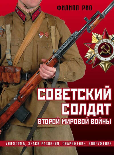 Советский солдат Второй мировой войны. Униформа, знаки различия, снаряжение и вооружение