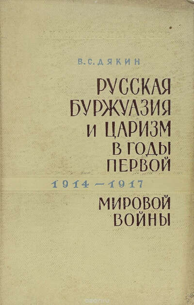 Дякин В.  Русская буржуазия и царизм в годы Первой мировой войны