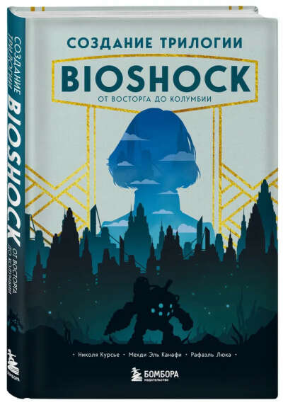 Создание трилогии BioShock. От Восторга до Колумбии | Курсье Николя, Эль Канафи Мехди
