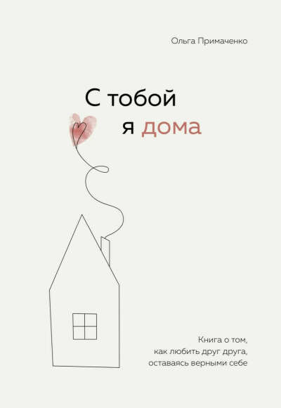 С тобой я дома. Книга о том, как любить друг друга, оставаясь верными себе • Ольга Примаченко, купить книгу по низкой цене, читать отзывы в Book24.ru • Бомбора • ISBN:978-5-04-121649-8