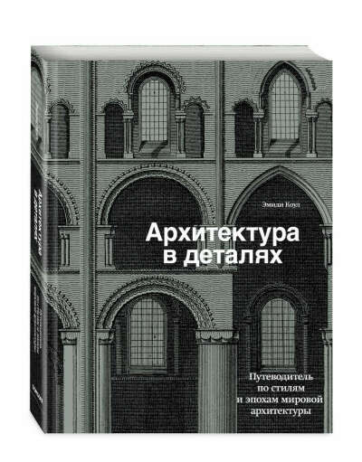 Архитектура в деталях. Путеводитель по стилям и эпохам мировой архитектуры | Коул Эмили