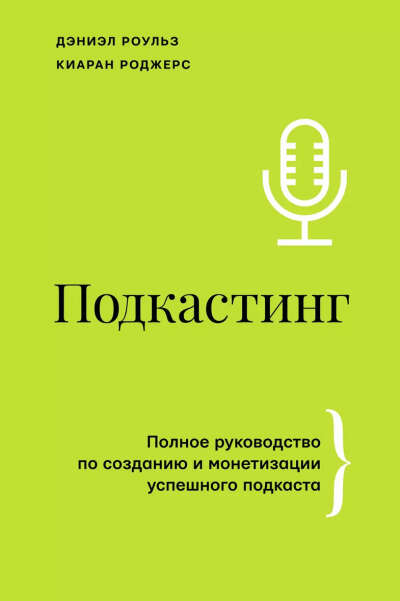 Роджерс Киаран, Роульз Дэниэль: Подкастинг. Полное руководство по созданию и монетизации успешного подкаста