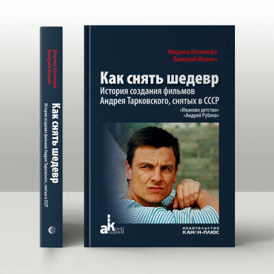 Как снять шедевр. История создания фильмов Андрея Тарковского, снятых в СССР