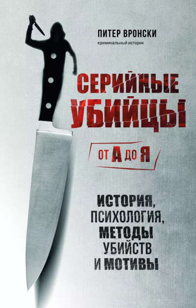 Вронски Питер: Серийные убийцы от А до Я. История, психология, методы убийств и мотивы