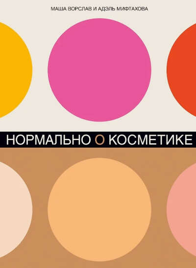 Ворслав Маша, Мифтахова Адэль: Нормально о косметике: Как разобраться в уходе и макияже и не сойти с ума