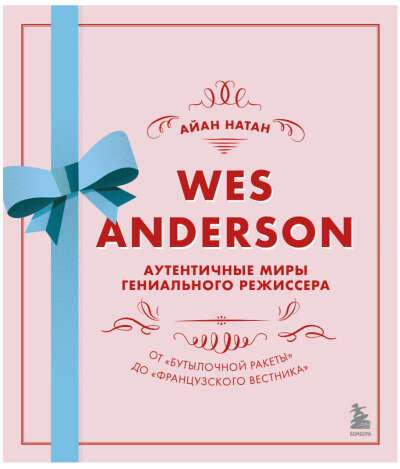 Wes Anderson / Уэс Андерсон. Аутентичные миры гениального режиссера. От "Бутылочной ракеты" до "Французского вестника"