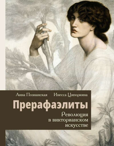 Прерафаэлиты. Революция в викторианском искусстве | Инесса, Познанская Анна В.