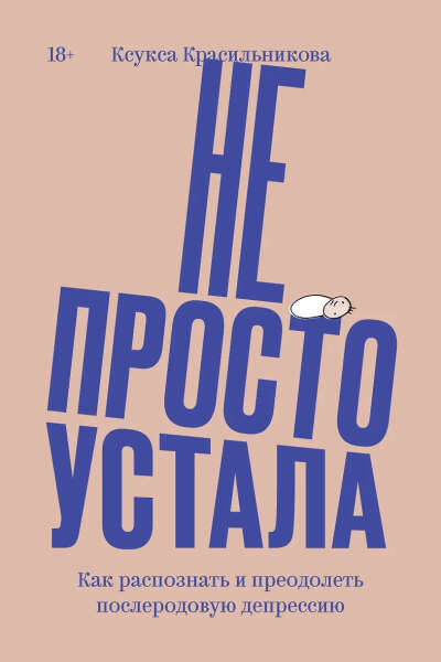 Красильникова Ксукса: Не просто устала. Как распознать и преодолеть послеродовую депрессию