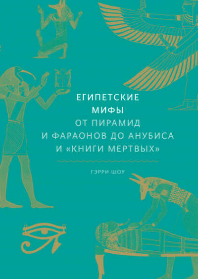 Египетские мифы. От пирамид и фараонов до Анубиса и "Книги мертвых"