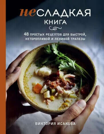 Несладкая книга. 48 простых рецептов для быстрой, неторопливой и ленивой трапезы